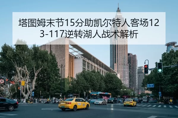塔图姆末节15分助凯尔特人客场123-117逆转湖人战术解析