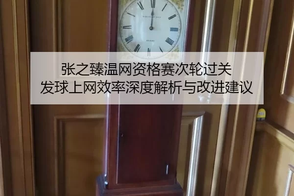 张之臻温网资格赛次轮过关 发球上网效率深度解析与改进建议