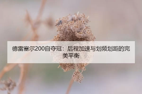德雷塞尔200自夺冠：后程加速与划频划距的完美平衡