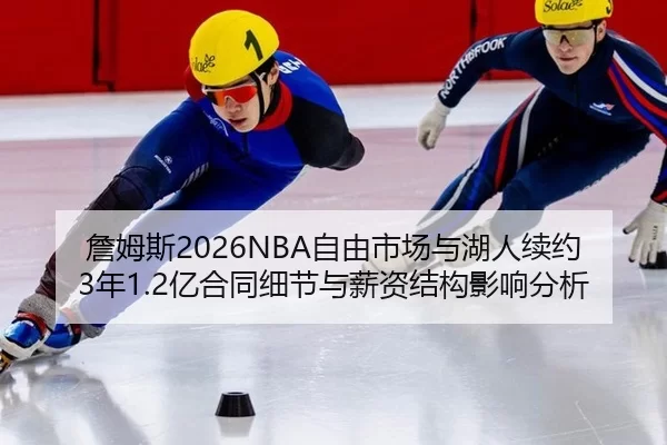詹姆斯2026NBA自由市场与湖人续约3年1.2亿合同细节与薪资结构影响分析